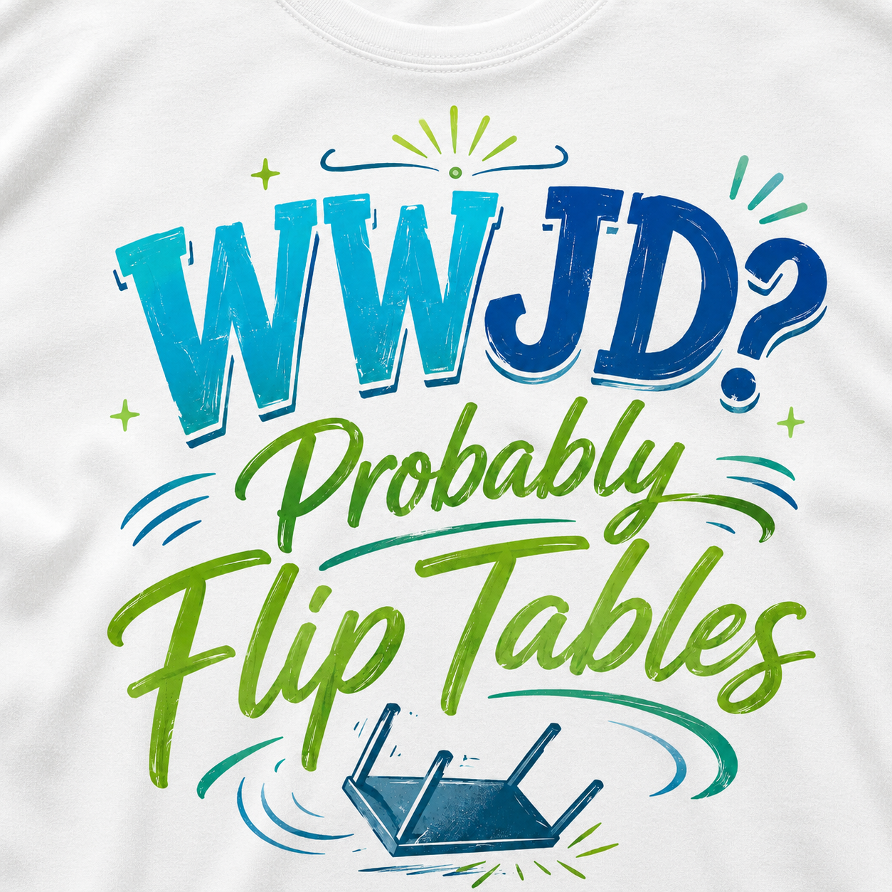 A close-up of a white t-shirt featuring a colorful graphic print with the text 'WWJD? Probably Flip Tables' in blue and green lettering, accompanied by a small illustration of an upside-down table.
